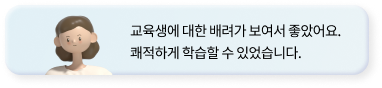 교육생에 대한 배려가 보여서 좋았어요.
            쾌적하게 학습할 수 있었습니다.